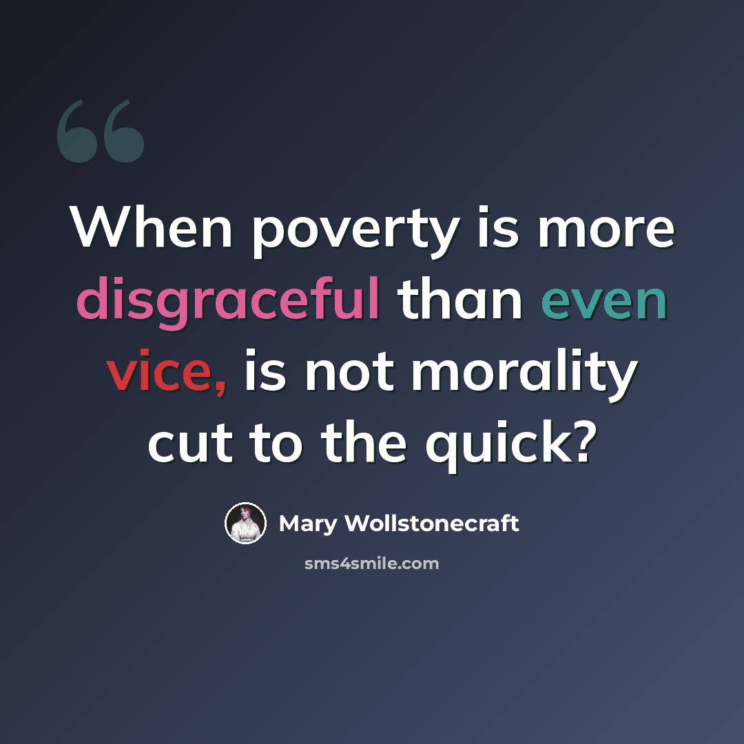 “When poverty is more disgraceful than even vice, is not morality cut to the quick?” quote by Mary Wollstonecraft