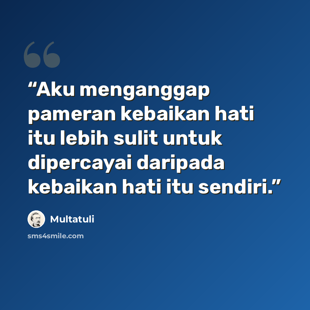 “Aku menganggap pameran kebaikan hati itu lebih sulit untuk dipercayai daripada kebaikan hati itu sendiri.” quote by Multatuli
