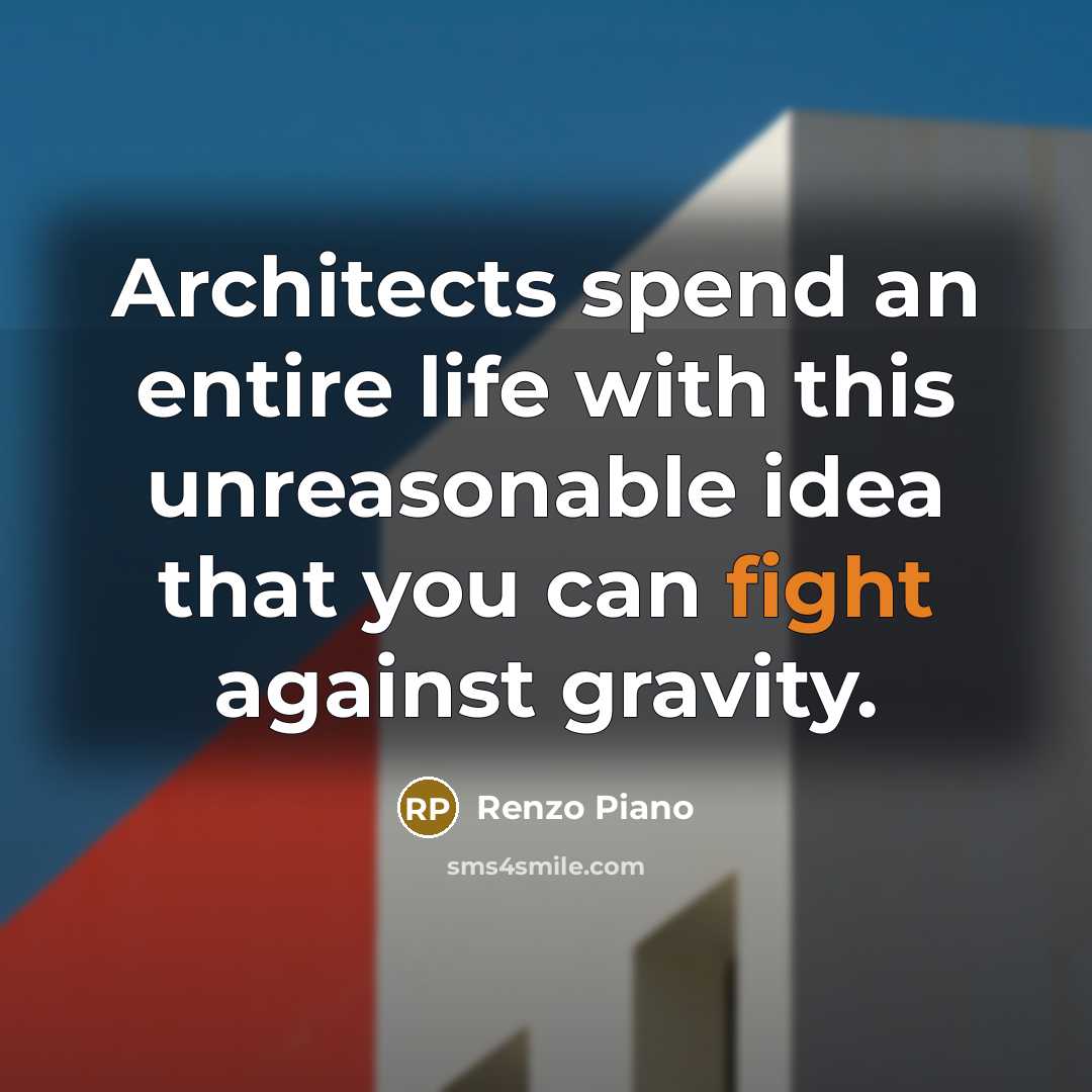 “Architects spend an entire life with this unreasonable idea that you can fight against gravity.” quote by Renzo Piano