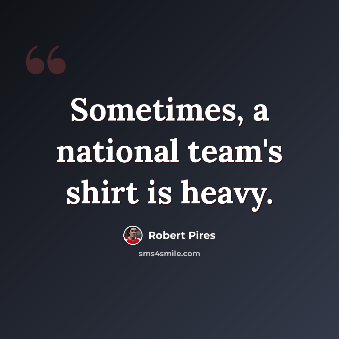 “Sometimes, a national team's shirt is heavy.” quote by Robert Pires