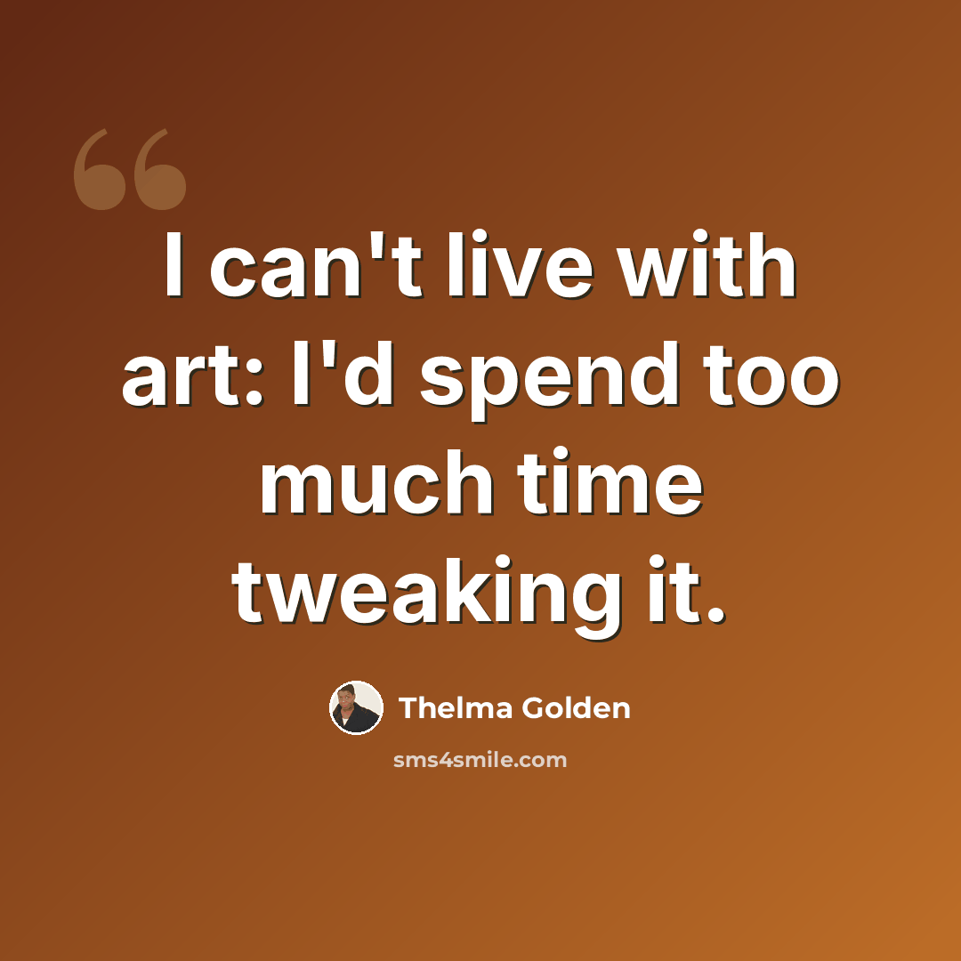 “I can't live with art: I'd spend too much time tweaking it.” quote by Thelma Golden