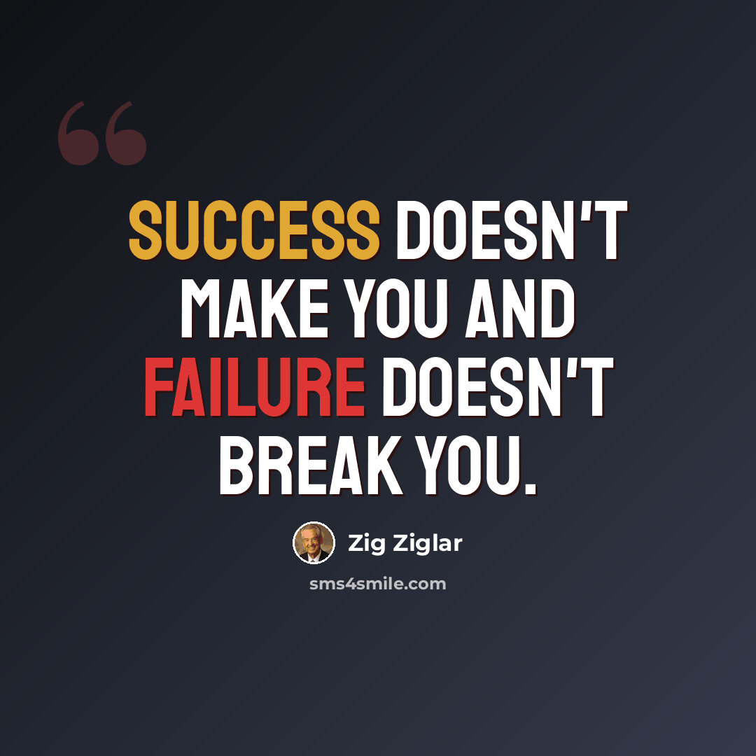 “Success doesn't make you and failure doesn't break you.” quote by Zig Ziglar