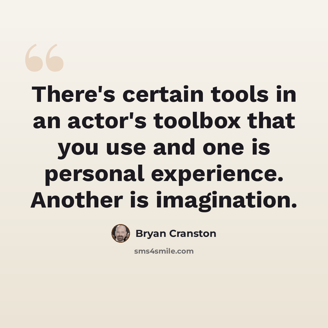 “There's certain tools in an actor's toolbox that you use and one is personal experience. Another is imagination.” quote by Bryan Cranston