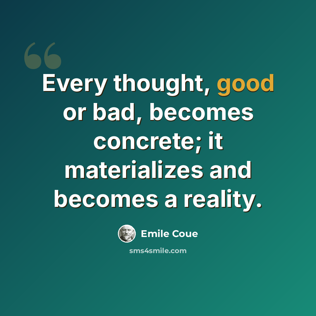 “Every thought, good or bad, becomes concrete; it materializes and becomes a reality.” quote by Emile Coue