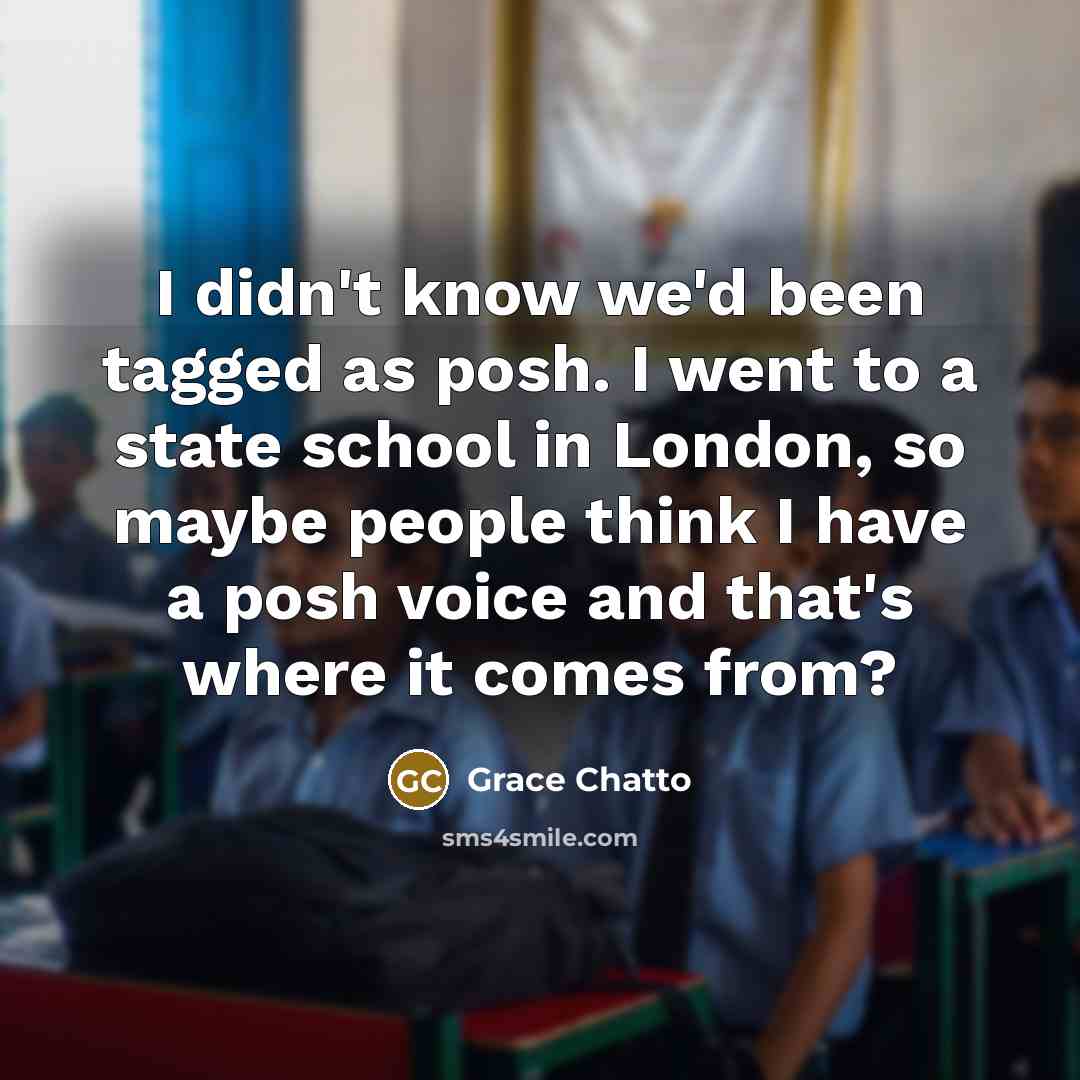 “I didn't know we'd been tagged as posh. I went to a state school in London, so maybe people think I have a posh voice and that's where it comes from?” quote by Grace Chatto