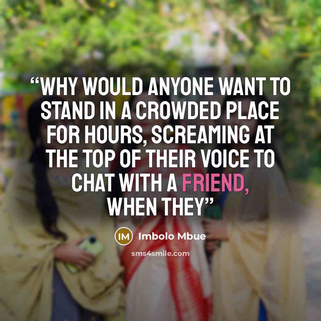 “Why would anyone want to stand in a crowded place for hours, screaming at the top of their voice to chat with a friend, when they” quote by Imbolo Mbue