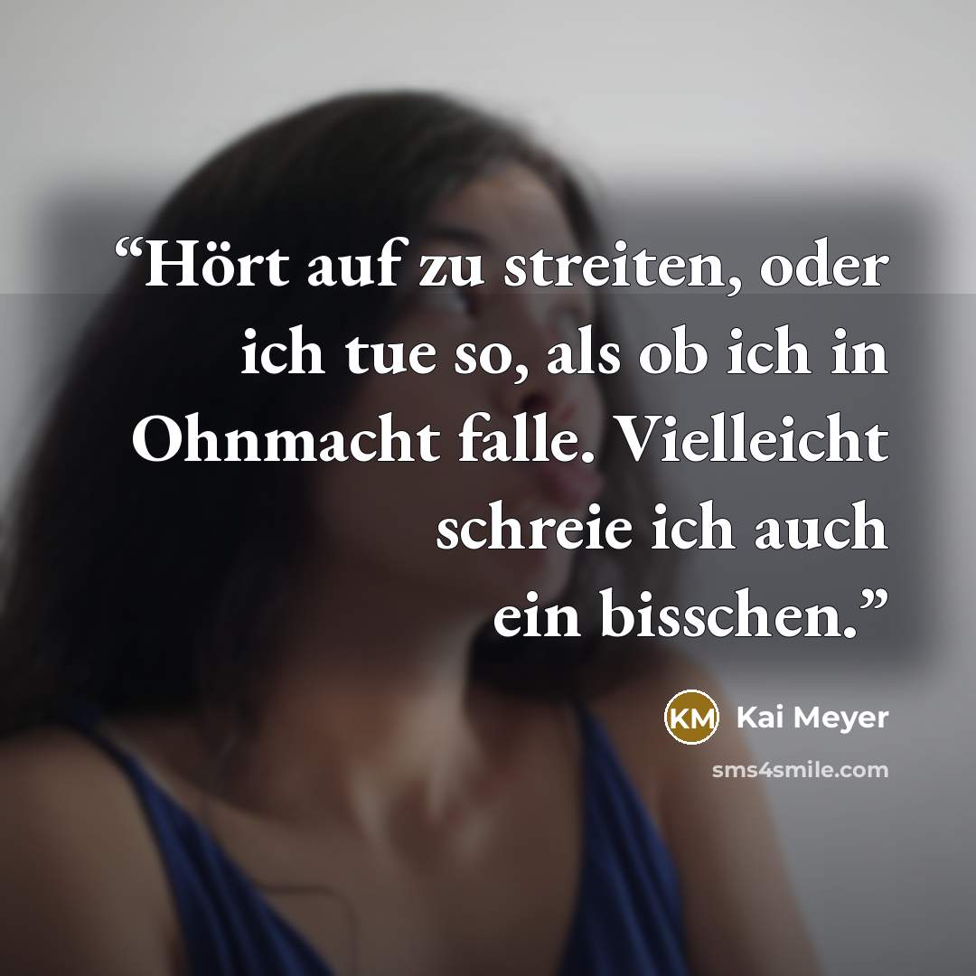 “Hört auf zu streiten, oder ich tue so, als ob ich in Ohnmacht falle. Vielleicht schreie ich auch ein bisschen.” quote by Kai Meyer
