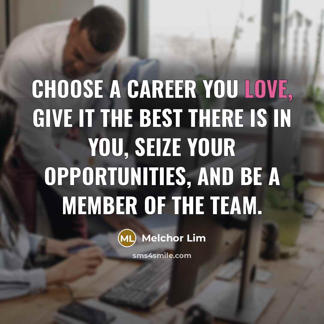 “Choose a career you love, give it the best there is in you, seize your opportunities, and be a member of the team.” quote by Melchor Lim