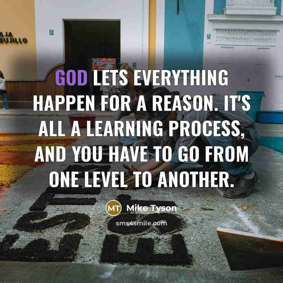 “God lets everything happen for a reason. It's all a learning process, and you have to go from one level to another.” quote by Mike Tyson
