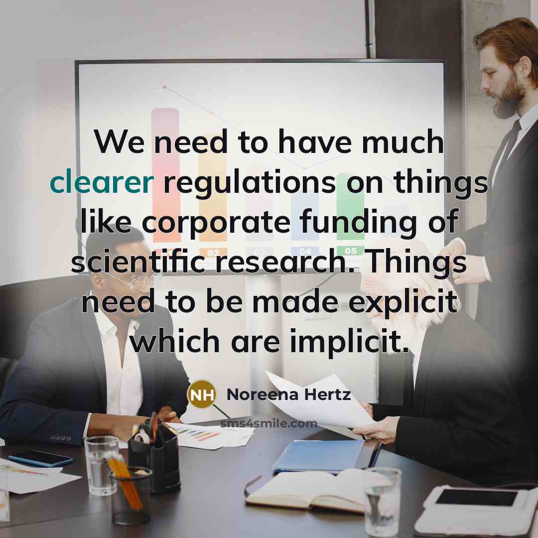 “We need to have much clearer regulations on things like corporate funding of scientific research. Things need to be made explicit which are implicit.” quote by Noreena Hertz
