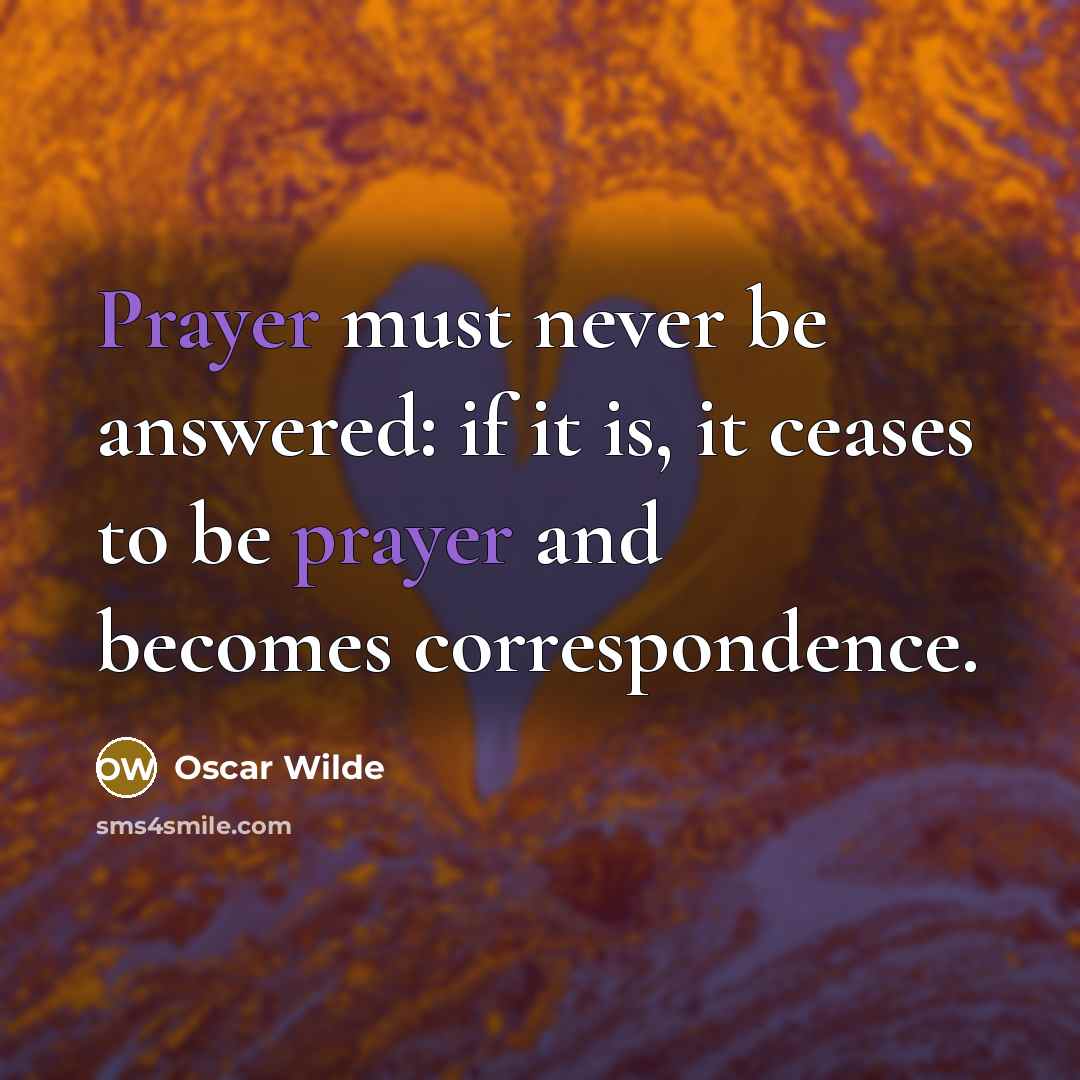 “Prayer must never be answered: if it is, it ceases to be prayer and becomes correspondence.” quote by Oscar Wilde