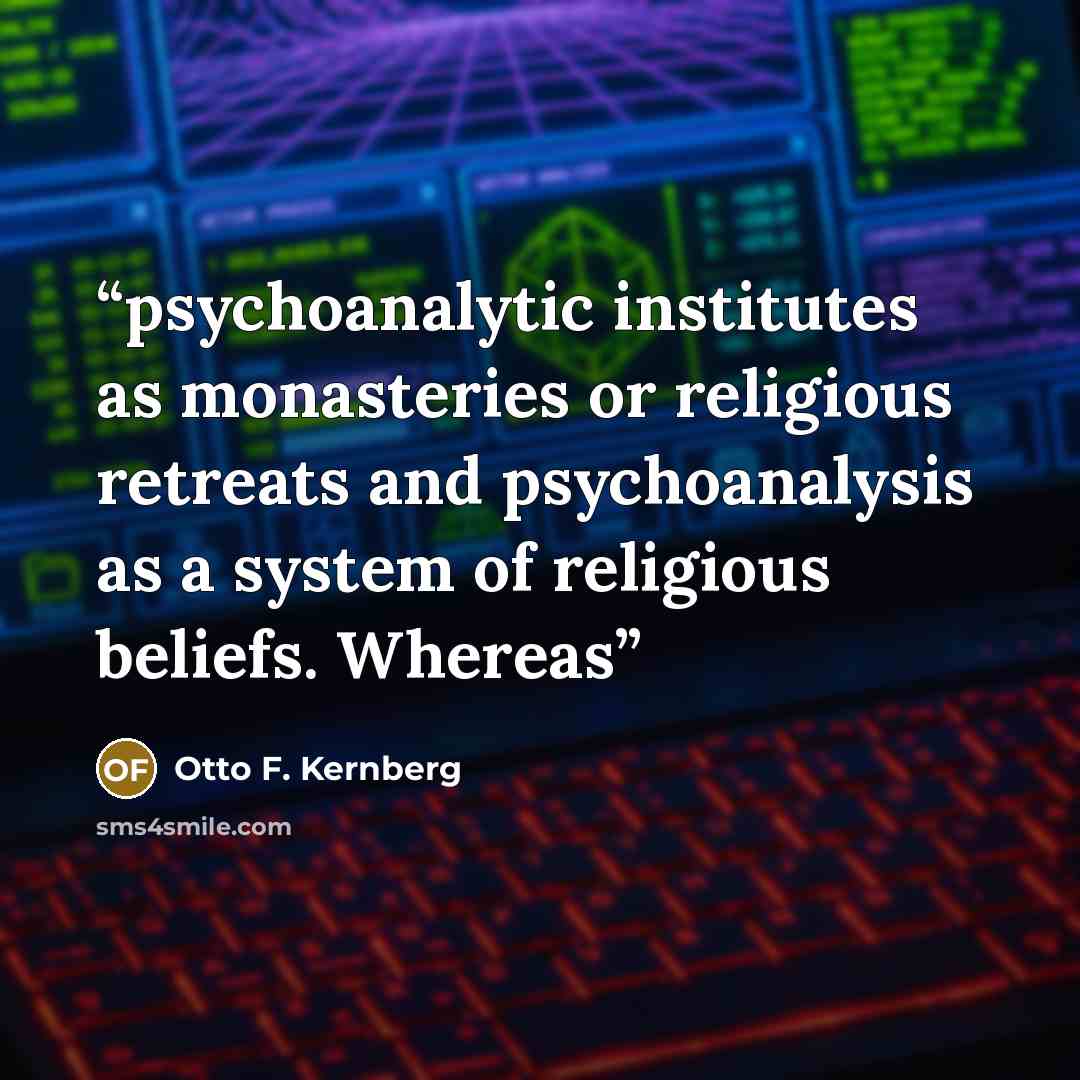 “psychoanalytic institutes as monasteries or religious retreats and psychoanalysis as a system of religious beliefs. Whereas” quote by Otto F. Kernberg
