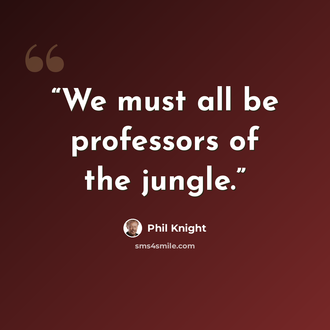 “We must all be professors of the jungle.” quote by Phil Knight