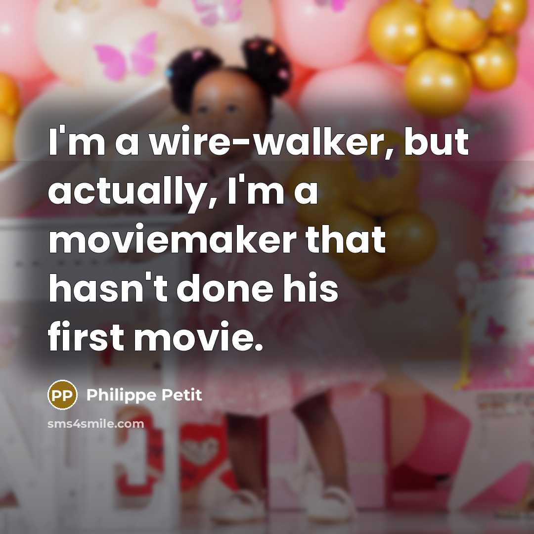 “I'm a wire-walker, but actually, I'm a moviemaker that hasn't done his first movie.” quote by Philippe Petit