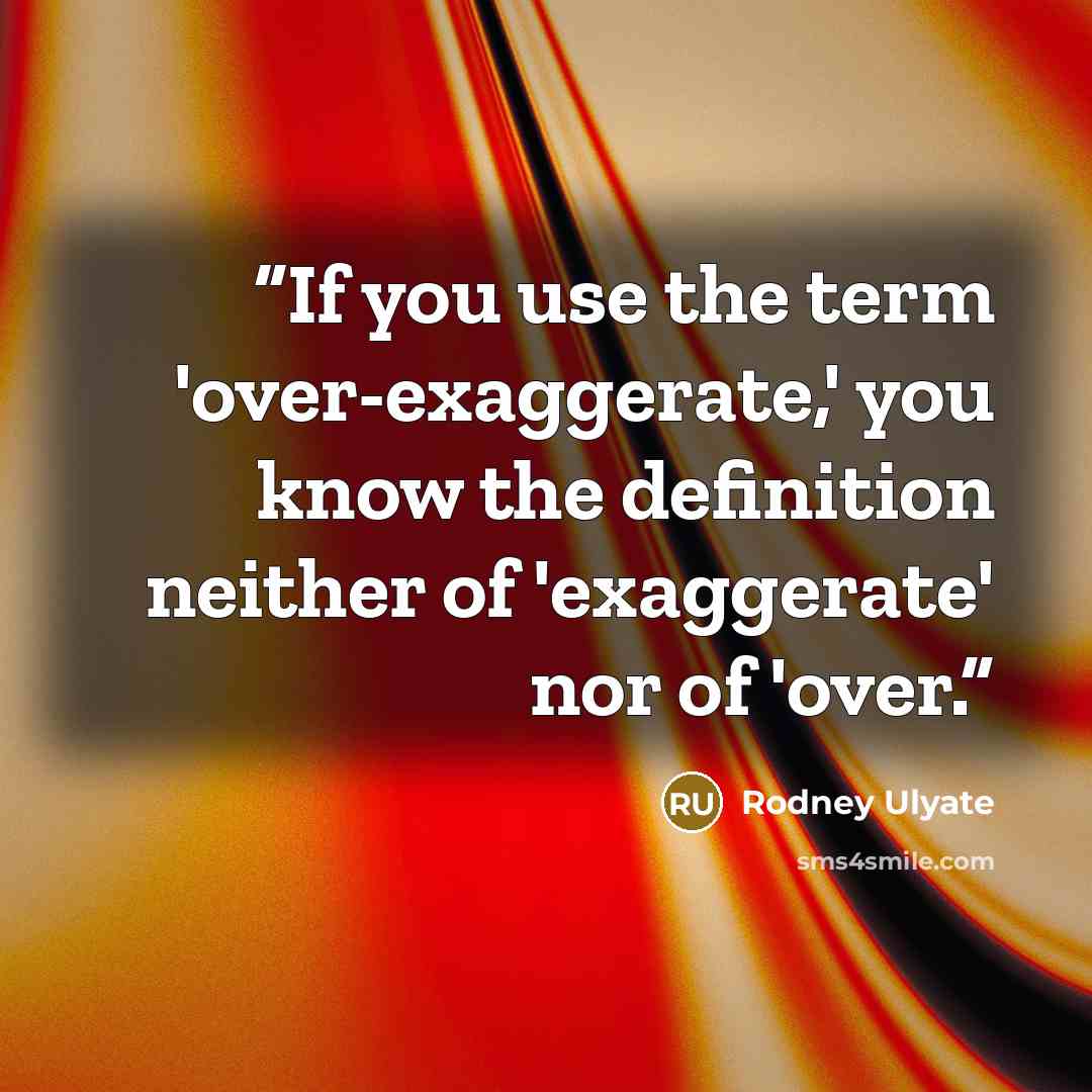 “If you use the term 'over-exaggerate,' you know the definition neither of 'exaggerate' nor of 'over.” quote by Rodney Ulyate
