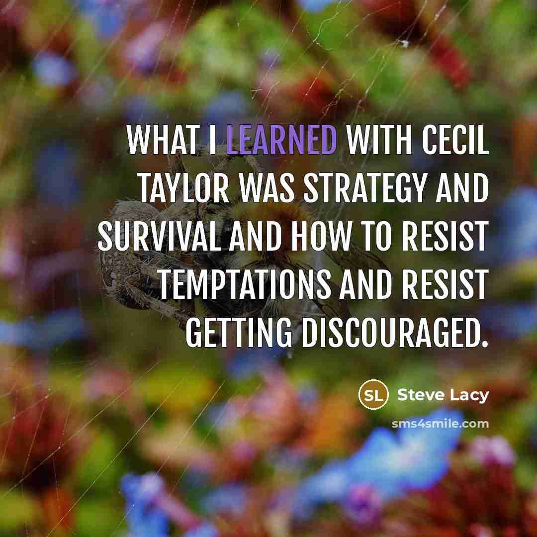 “What I learned with Cecil Taylor was strategy and survival and how to resist temptations and resist getting discouraged.” quote by Steve Lacy