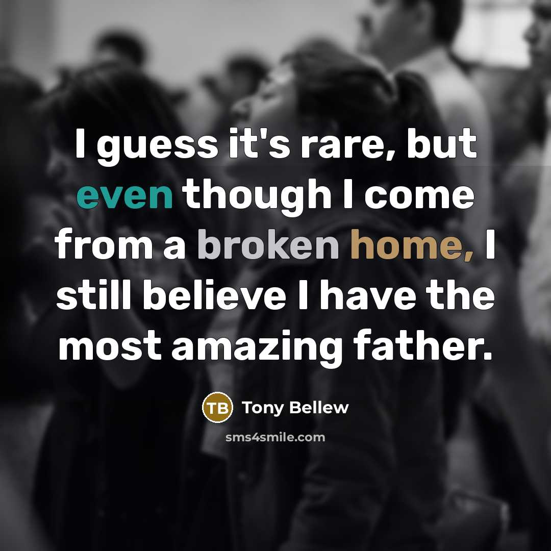 “I guess it's rare, but even though I come from a broken home, I still believe I have the most amazing father.” quote by Tony Bellew