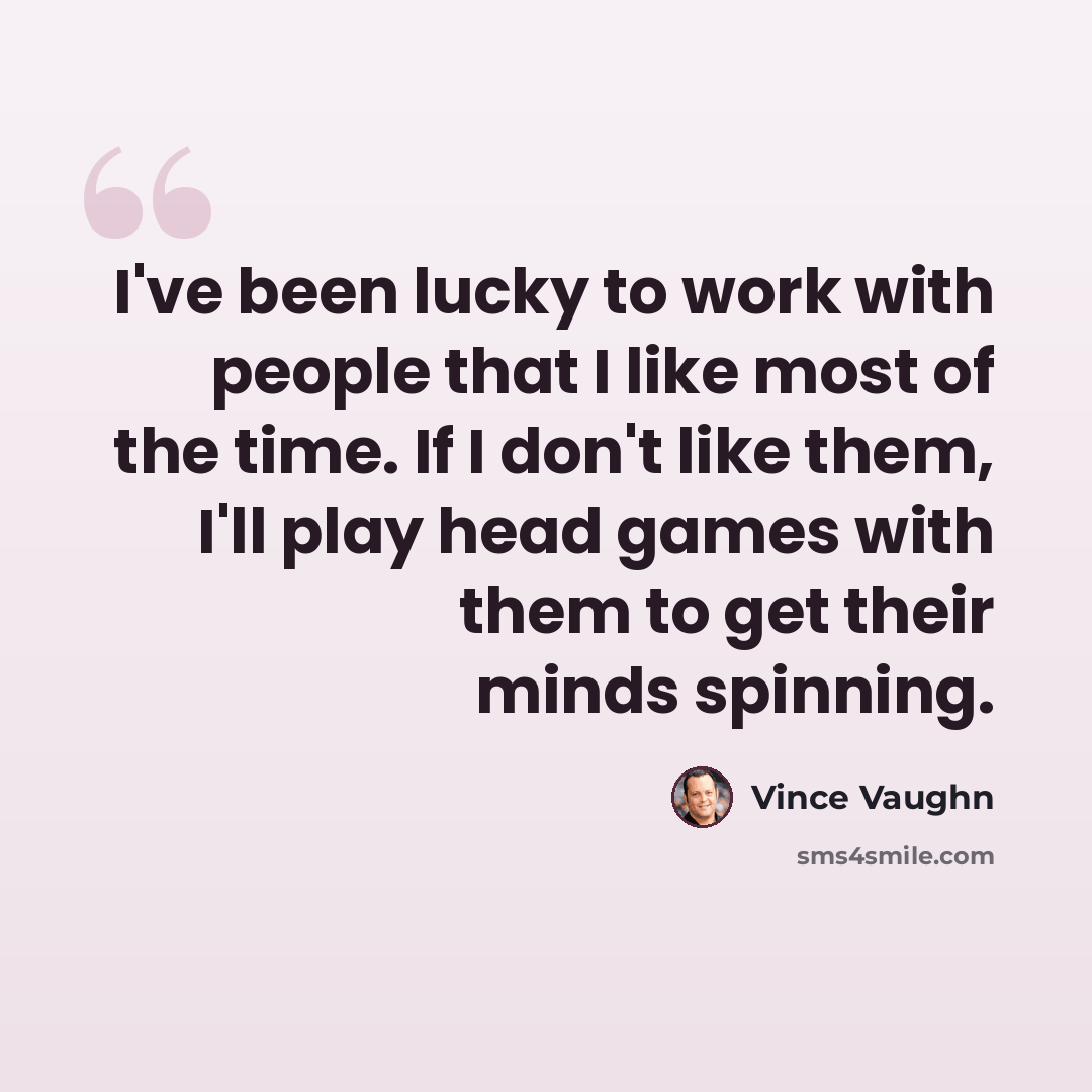“I've been lucky to work with people that I like most of the time. If I don't like them, I'll play head games with them to get their minds spinning.” quote by Vince Vaughn