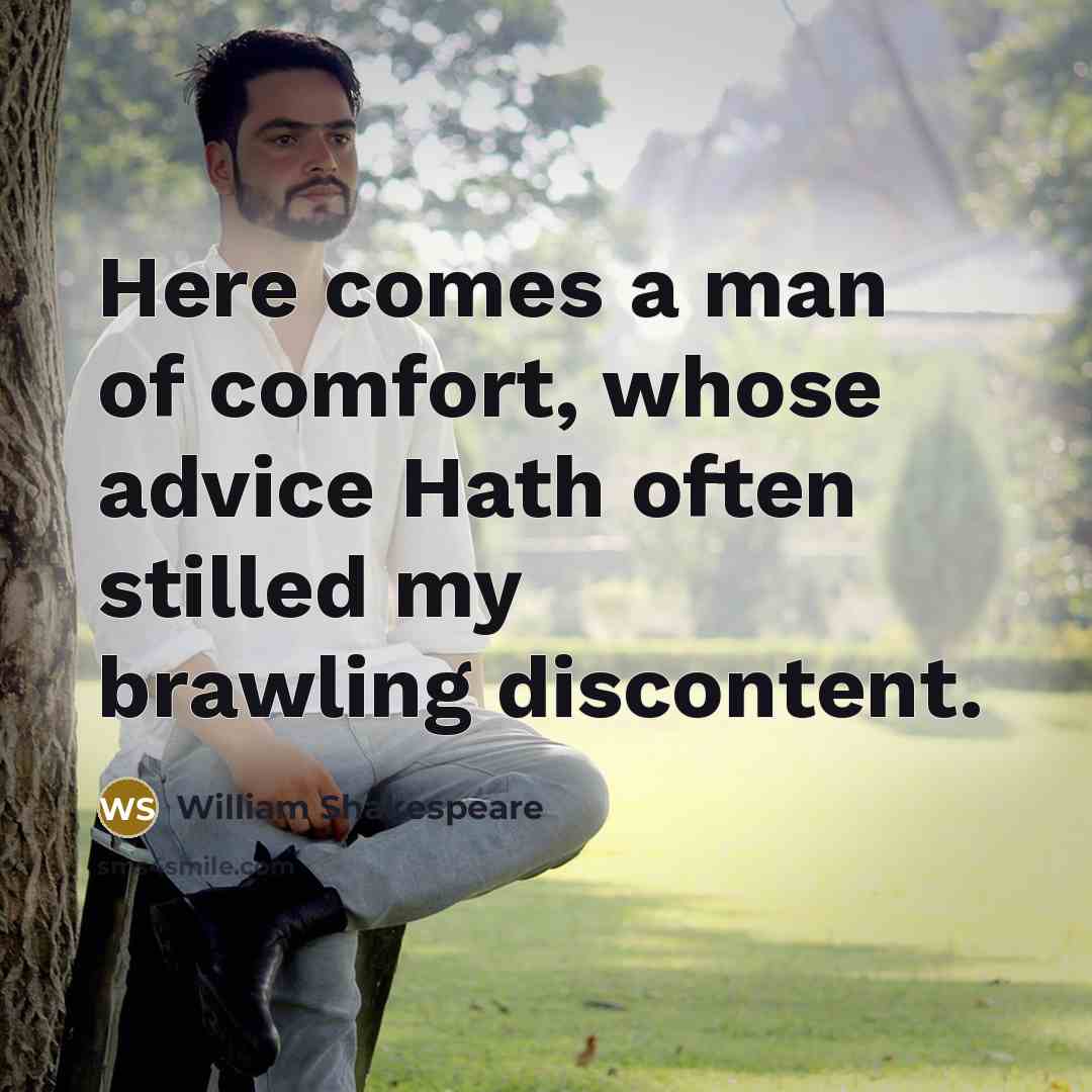 “Here comes a man of comfort, whose advice Hath often stilled my brawling discontent.” quote by William Shakespeare