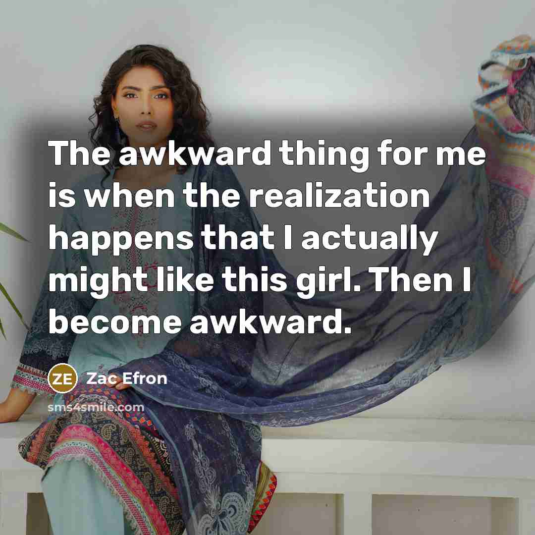 “The awkward thing for me is when the realization happens that I actually might like this girl. Then I become awkward.” quote by Zac Efron