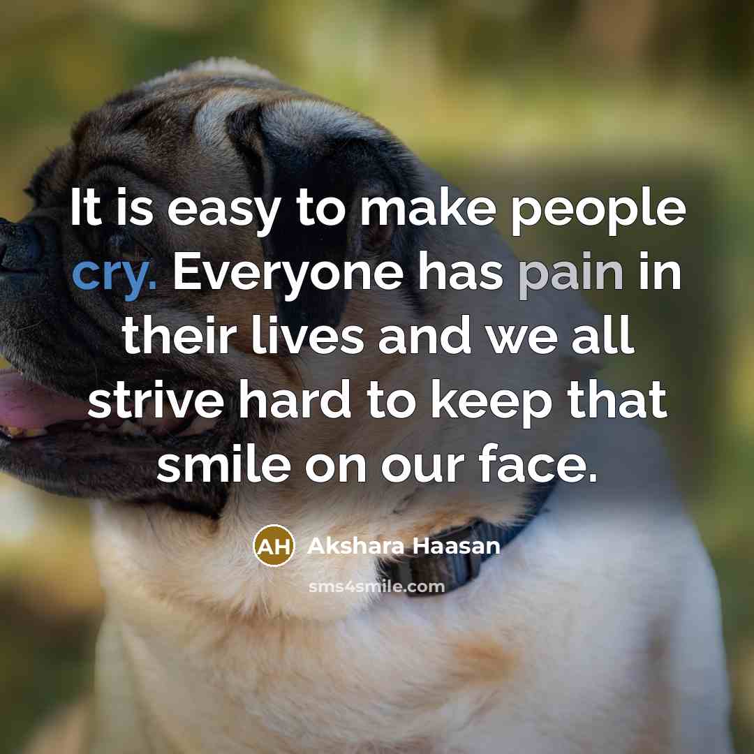 “It is easy to make people cry. Everyone has pain in their lives and we all strive hard to keep that smile on our face.” quote by Akshara Haasan