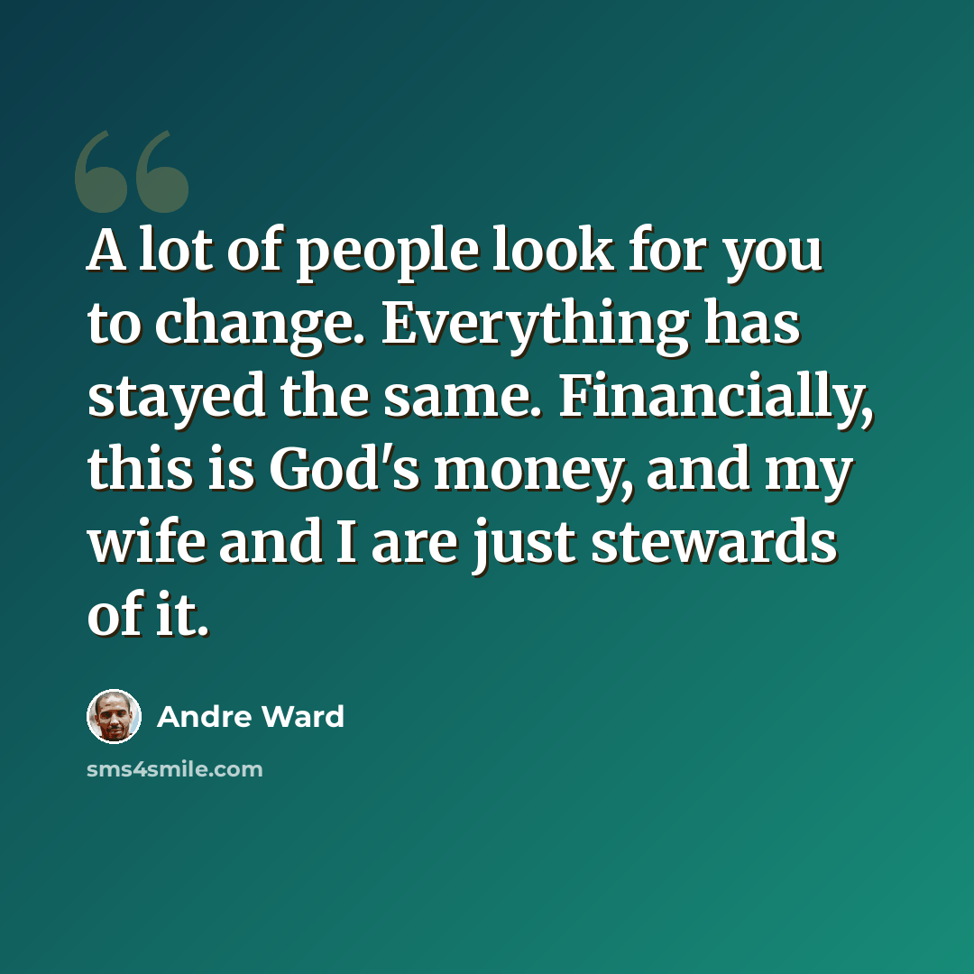 “A lot of people look for you to change. Everything has stayed the same. Financially, this is God's money, and my wife and I are just stewards of it.” quote by Andre Ward