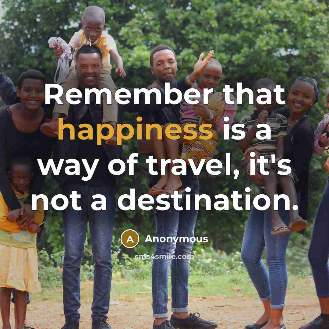 “Remember that happiness is a way of travel, it's not a destination.” quote by Anonymous