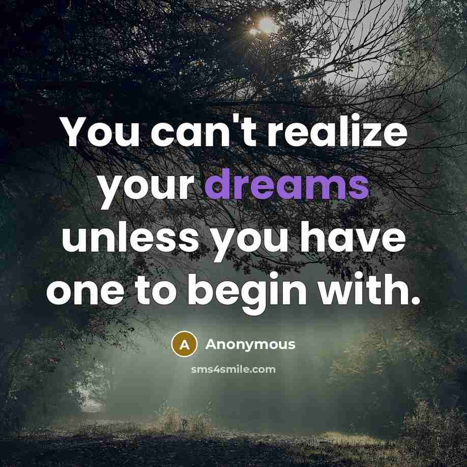 “You can't realize your dreams unless you have one to begin with.” quote by Anonymous