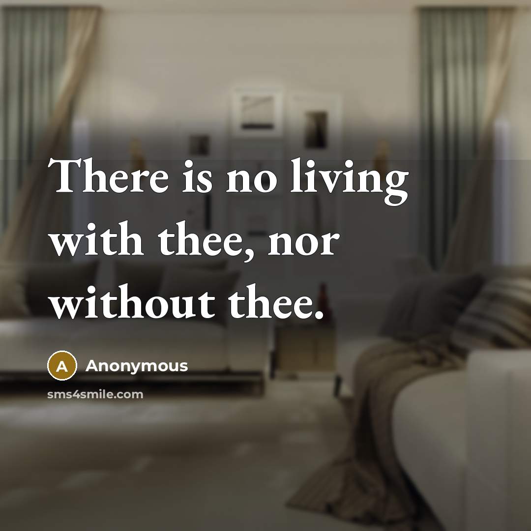 “There is no living with thee, nor without thee.” quote by Anonymous