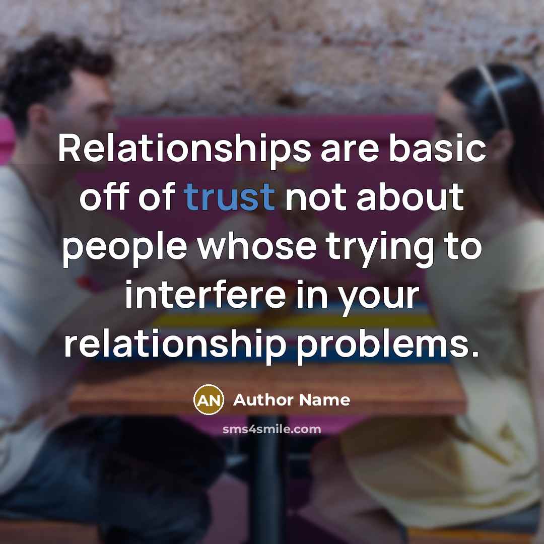 “Relationships are basic off of trust not about people whose trying to interfere in your relationship problems.” quote by Author Name