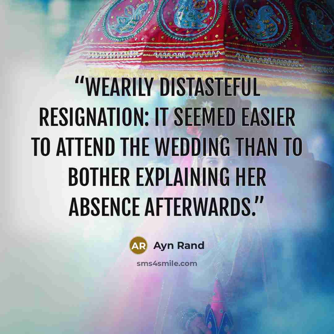 “wearily distasteful resignation: it seemed easier to attend the wedding than to bother explaining her absence afterwards.” quote by Ayn Rand