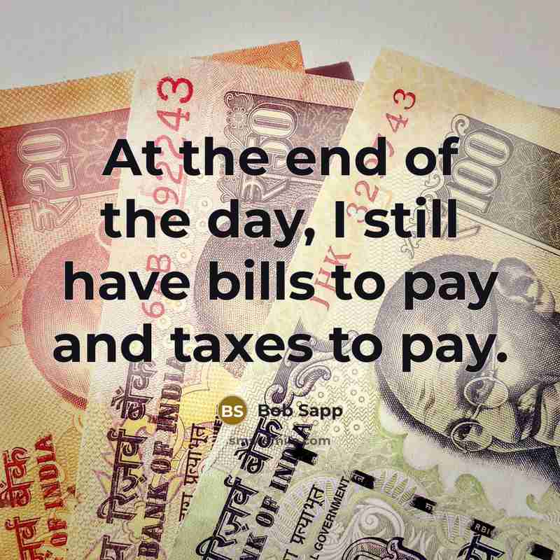 “At the end of the day, I still have bills to pay and taxes to pay.” quote by Bob Sapp