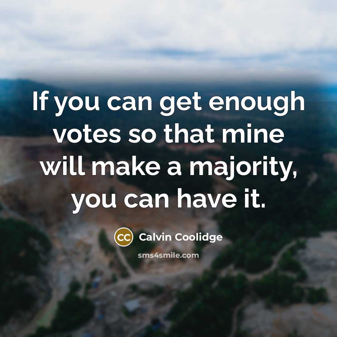 “If you can get enough votes so that mine will make a majority, you can have it.” quote by Calvin Coolidge