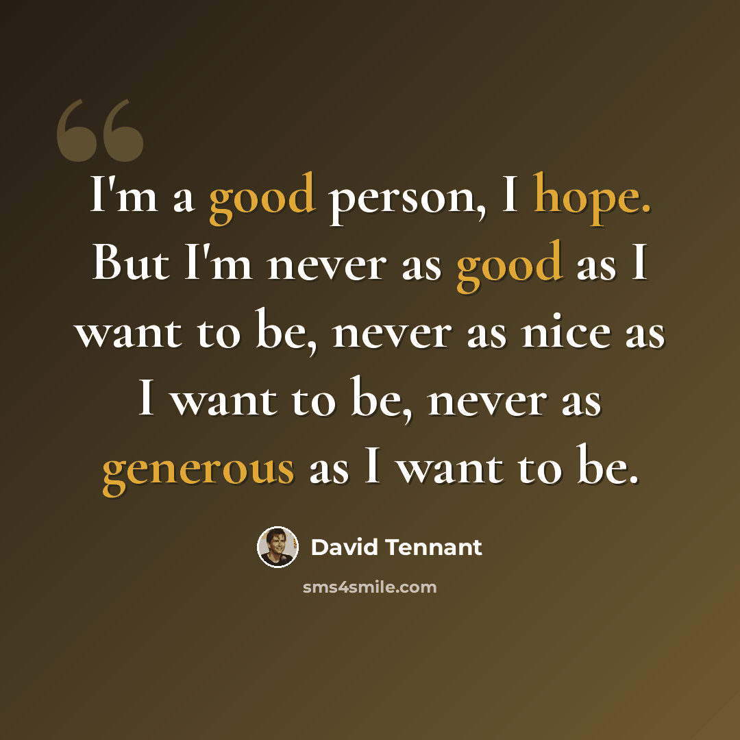“I'm a good person, I hope. But I'm never as good as I want to be, never as nice as I want to be, never as generous as I want to be.” quote by David Tennant