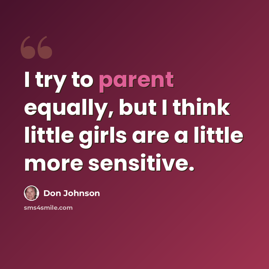 “I try to parent equally, but I think little girls are a little more sensitive.” quote by Don Johnson