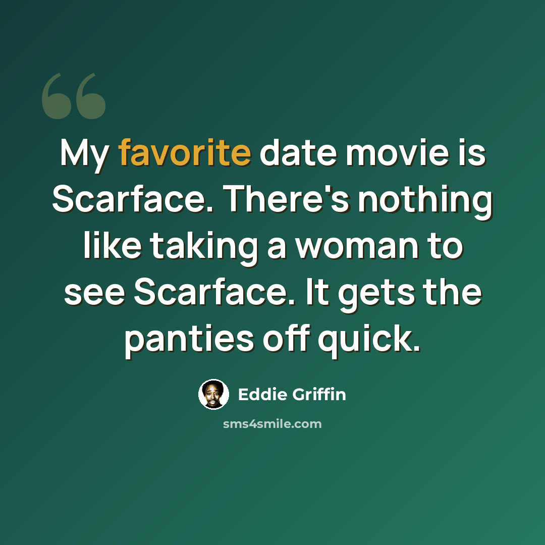 “My favorite date movie is Scarface. There's nothing like taking a woman to see Scarface. It gets the panties off quick.” quote by Eddie Griffin