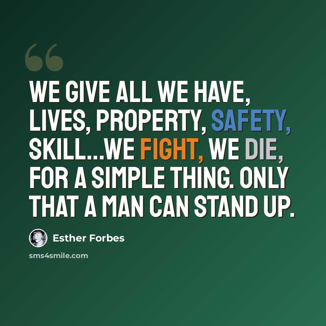 “We give all we have, lives, property, safety, skill...we fight, we die, for a simple thing. Only that a man can stand up.” quote by Esther Forbes