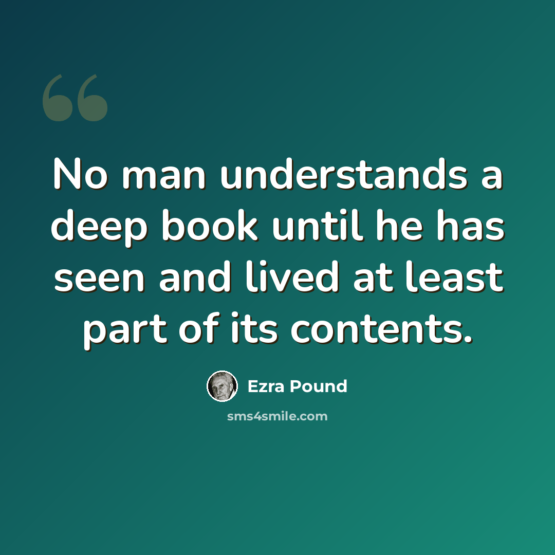“No man understands a deep book until he has seen and lived at least part of its contents.” quote by Ezra Pound