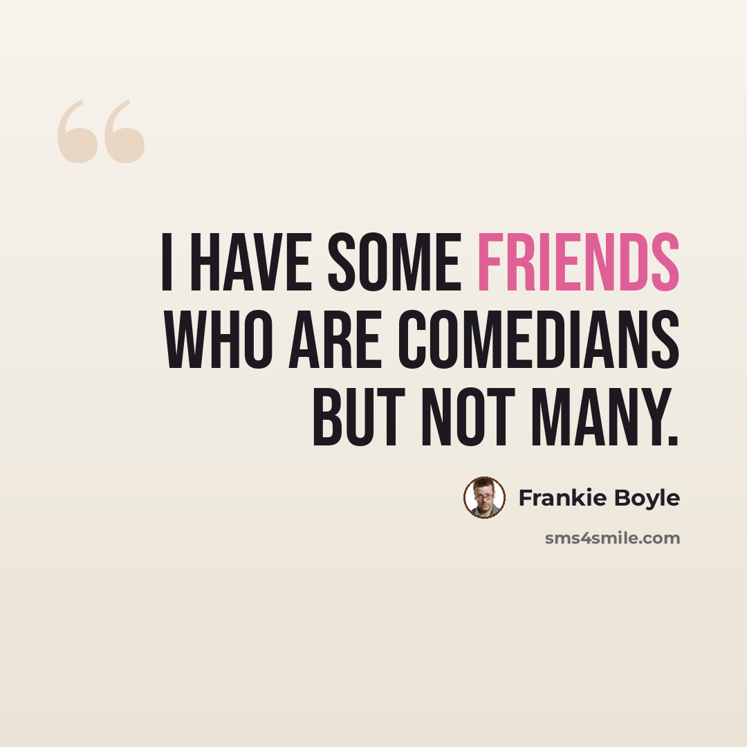 “I have some friends who are comedians but not many.” quote by Frankie Boyle