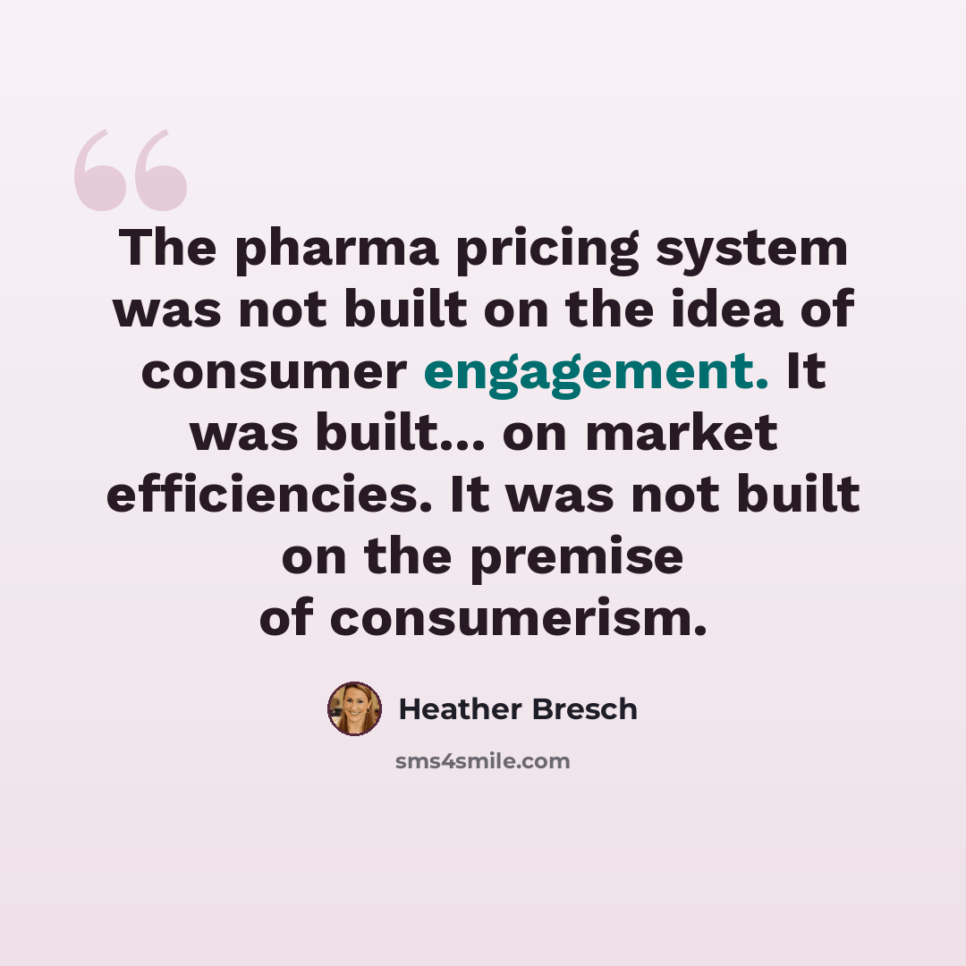 “The pharma pricing system was not built on the idea of consumer engagement. It was built... on market efficiencies. It was not built on the premise of consumerism.” quote by Heather Bresch
