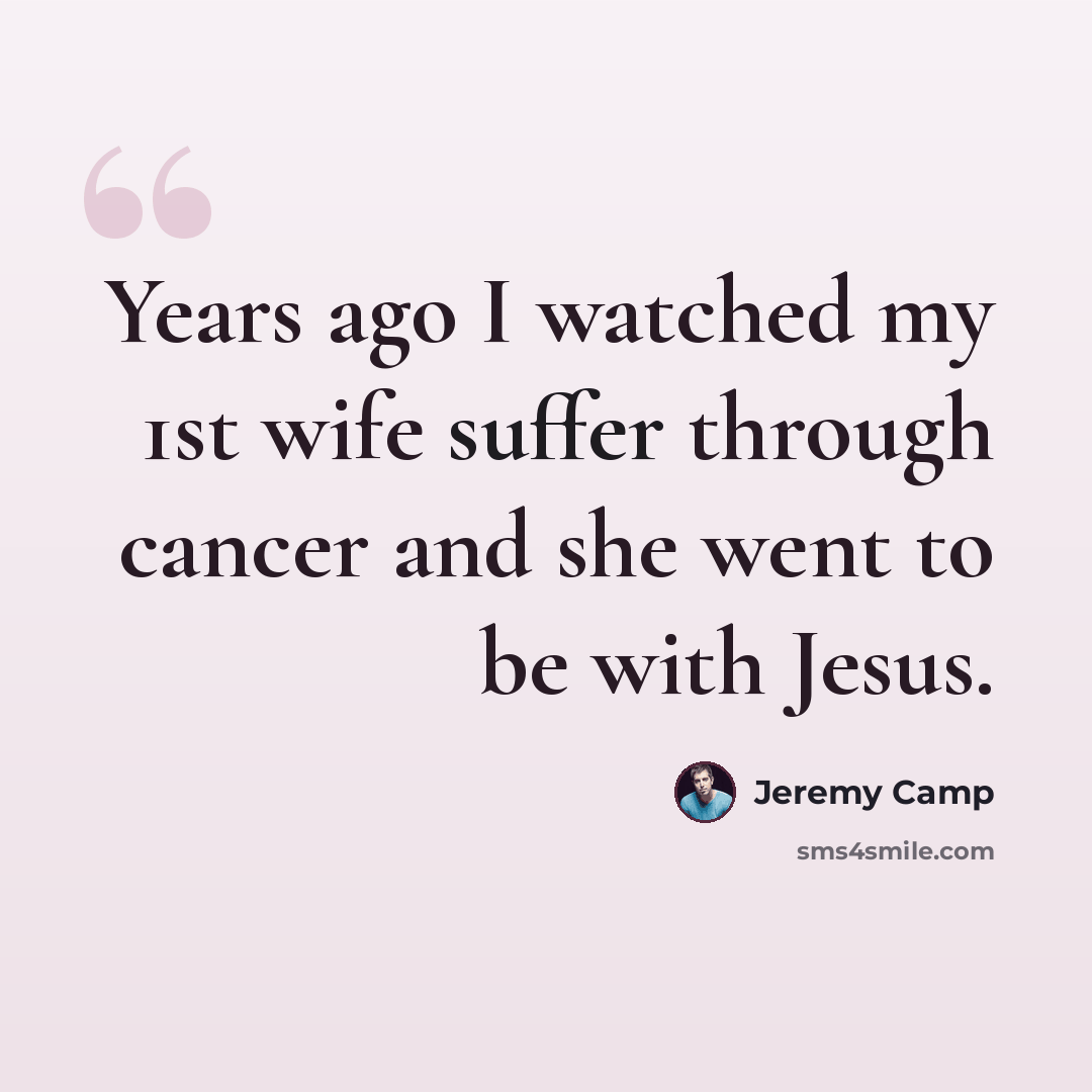 “Years ago I watched my 1st wife suffer through cancer and she went to be with Jesus.” quote by Jeremy Camp