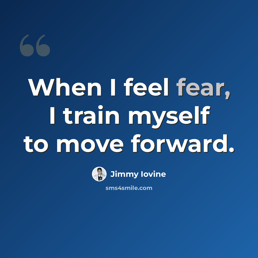 “When I feel fear, I train myself to move forward.” quote by Jimmy Iovine