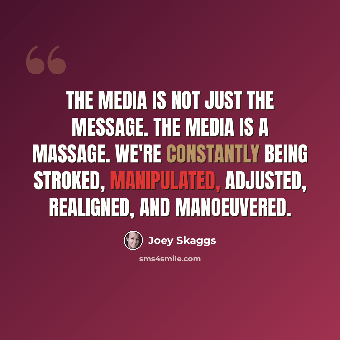 “The media is not just the message. The media is a massage. We're constantly being stroked, manipulated, adjusted, realigned, and manoeuvered.” quote by Joey Skaggs