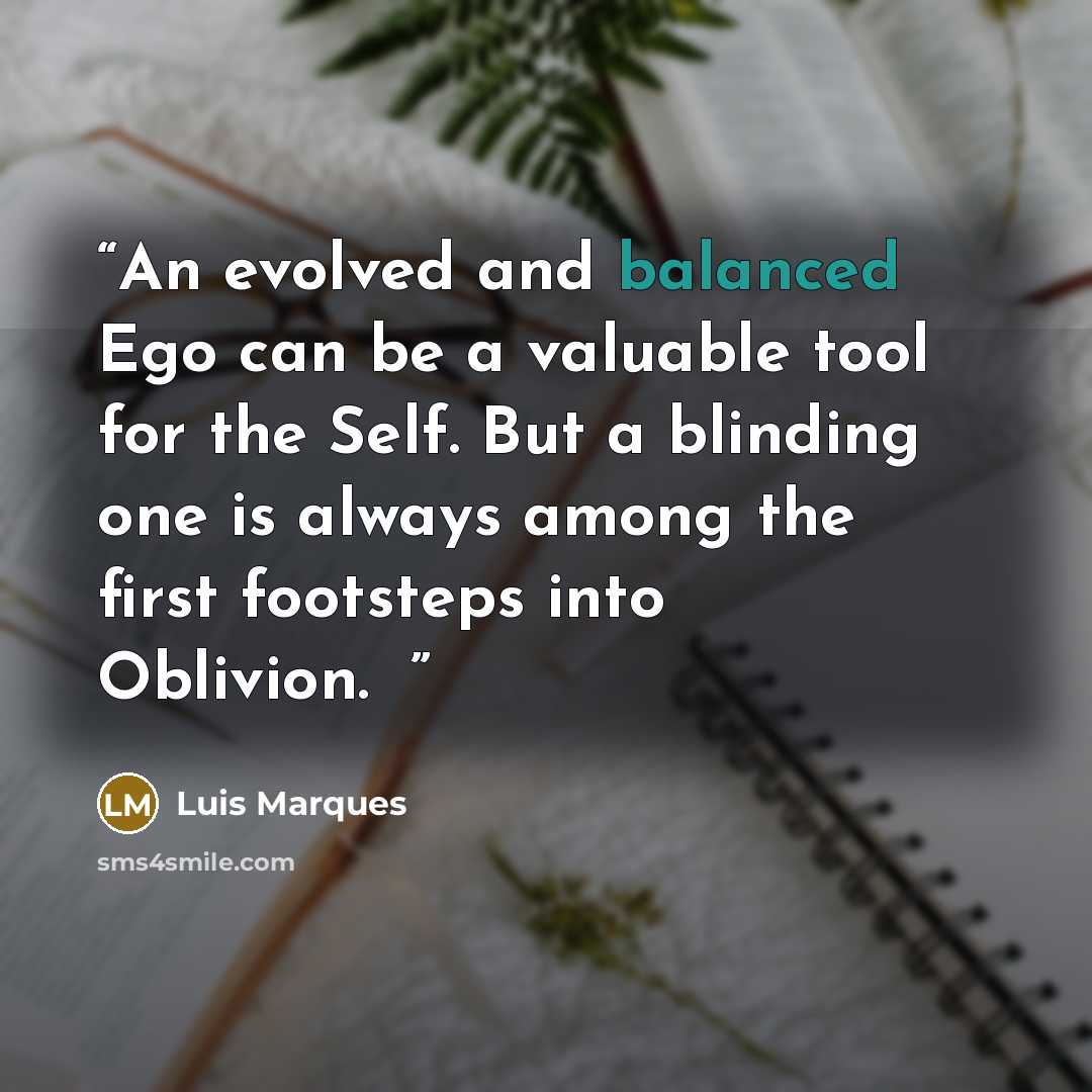 “An evolved and balanced Ego can be a valuable tool for the Self. But a blinding one is always among the first footsteps into Oblivion. ☥” quote by Luis Marques
