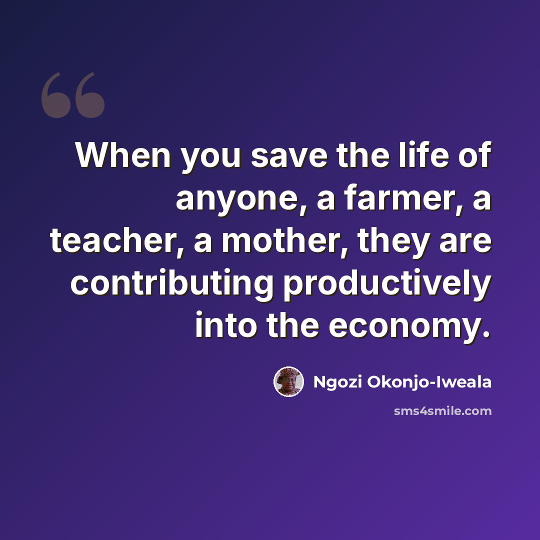 “When you save the life of anyone, a farmer, a teacher, a mother, they are contributing productively into the economy.” quote by Ngozi Okonjo-Iweala