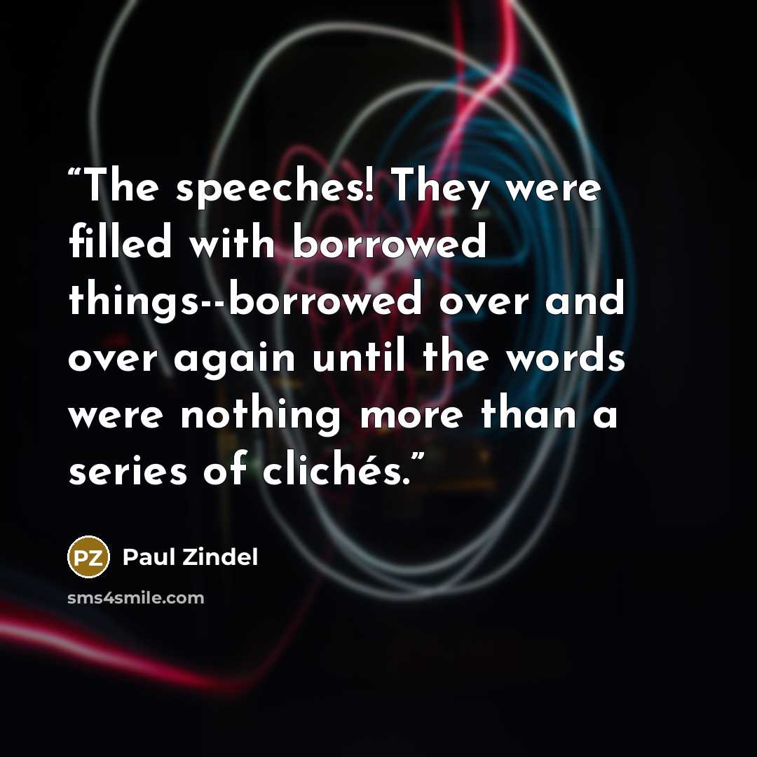 “The speeches! They were filled with borrowed things--borrowed over and over again until the words were nothing more than a series of clichés.” quote by Paul Zindel