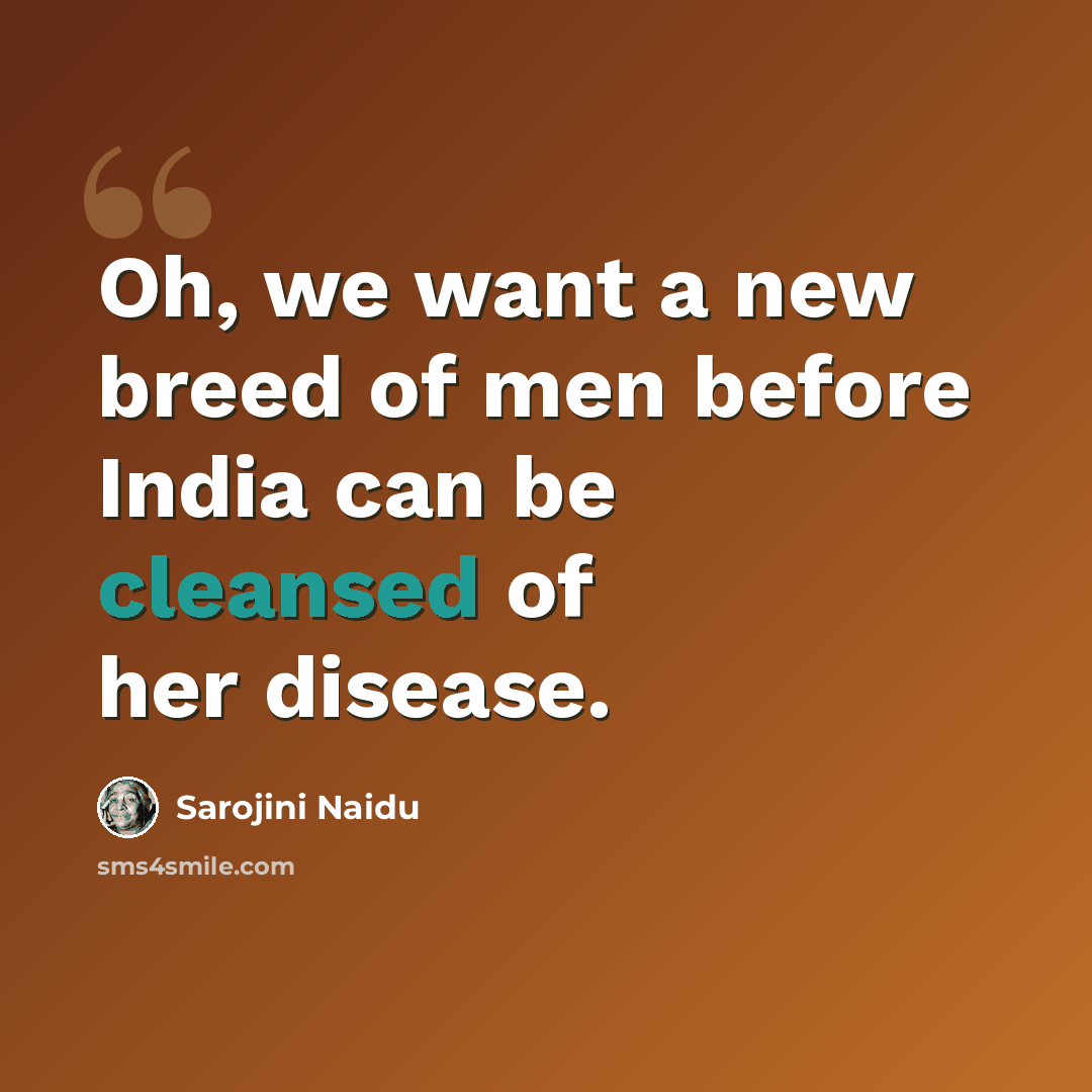“Oh, we want a new breed of men before India can be cleansed of her disease.” quote by Sarojini Naidu