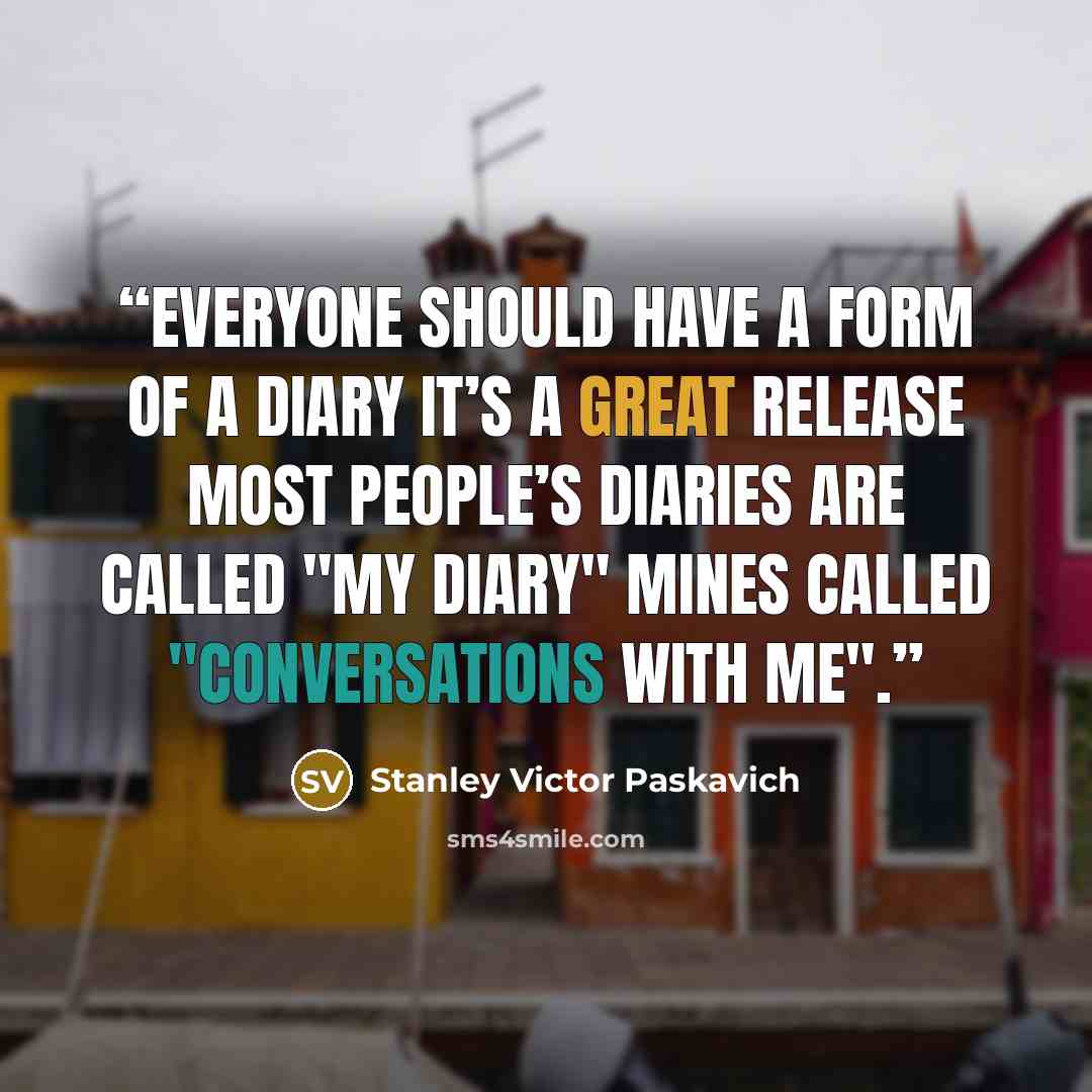 “Everyone should have a form of a diary it’s a great release Most people’s Diaries are called "My Diary" Mines called "Conversations with Me".” quote by Stanley Victor Paskavich