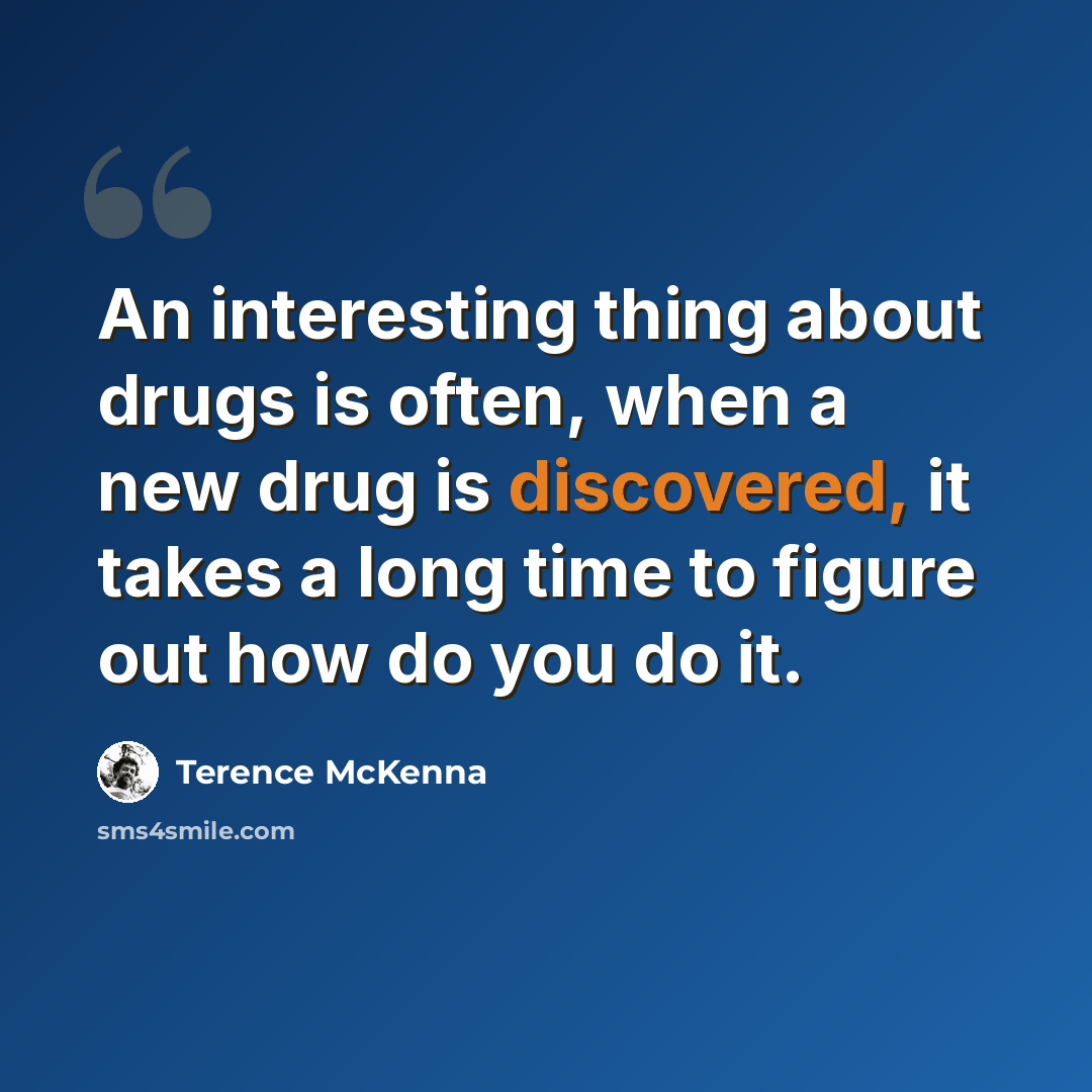 “An interesting thing about drugs is often, when a new drug is discovered, it takes a long time to figure out how do you do it.” quote by Terence McKenna