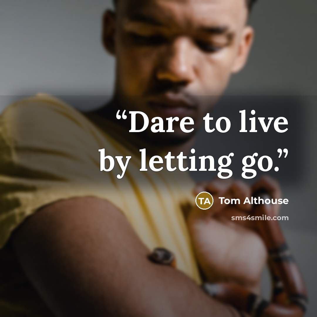 “Dare to live by letting go.” quote by Tom Althouse